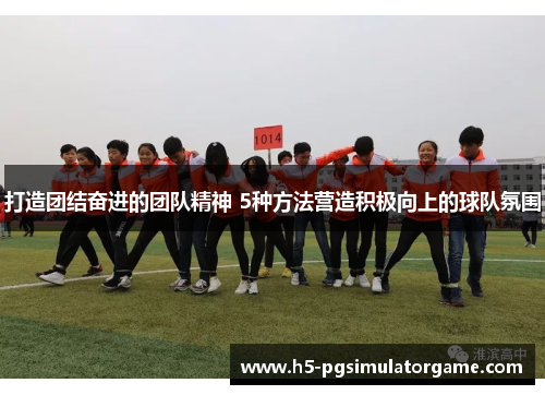 打造团结奋进的团队精神 5种方法营造积极向上的球队氛围