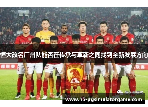 恒大改名广州队能否在传承与革新之间找到全新发展方向