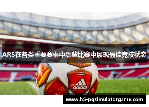ARS在各类重要赛事中哪些比赛中展现最佳竞技状态
