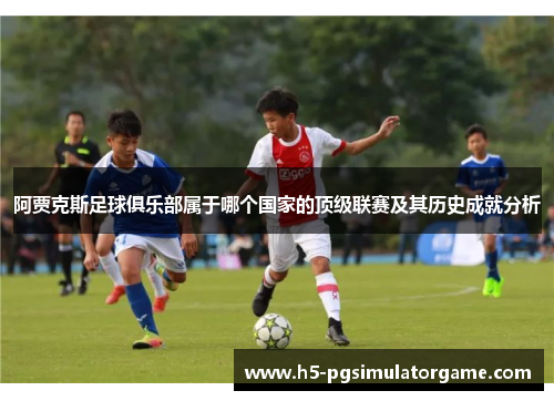 阿贾克斯足球俱乐部属于哪个国家的顶级联赛及其历史成就分析