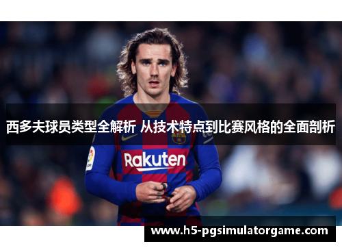 西多夫球员类型全解析 从技术特点到比赛风格的全面剖析