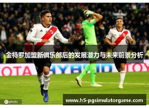 金特罗加盟新俱乐部后的发展潜力与未来前景分析